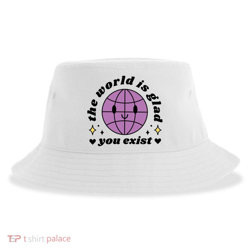 The World Is Glad You Exist Mental Health Sustainable Bucket Hat