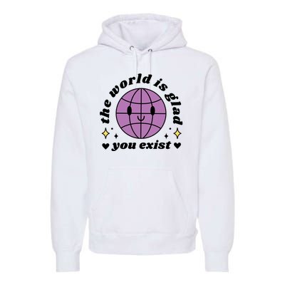 The World Is Glad You Exist Mental Health Premium Hoodie