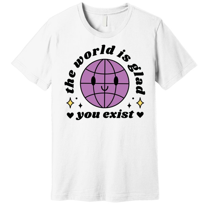 The World Is Glad You Exist Mental Health Premium T-Shirt