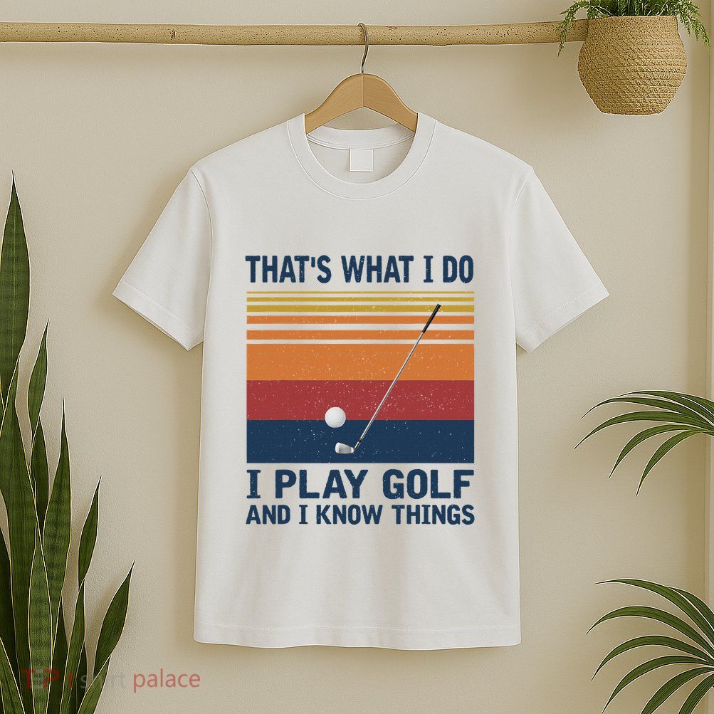ThatS What I Do I Play Golf And I Know Things T-Shirt