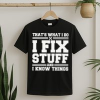 That's What I Do I Fix Stuff And I Know Things Funny Saying T-Shirt