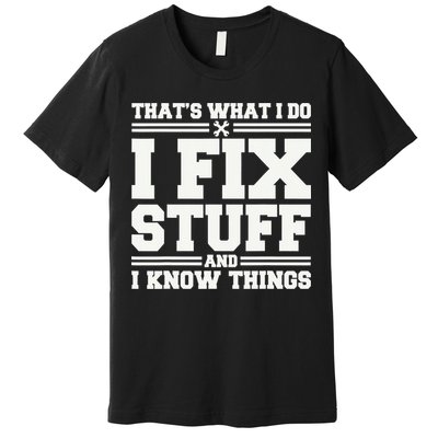 That's What I Do I Fix Stuff And I Know Things Funny Saying Premium T-Shirt