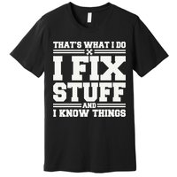 That's What I Do I Fix Stuff And I Know Things Funny Saying Premium T-Shirt