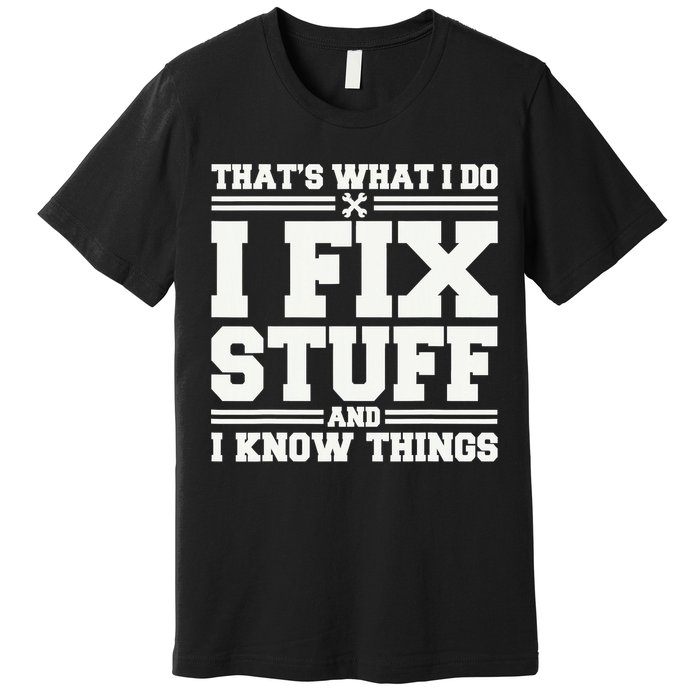 That's What I Do I Fix Stuff And I Know Things Funny Saying Premium T-Shirt
