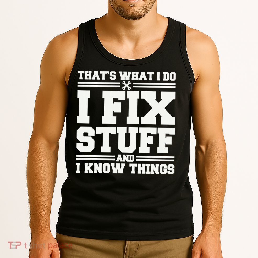 That's What I Do I Fix Stuff And I Know Things Funny Saying Tank Top
