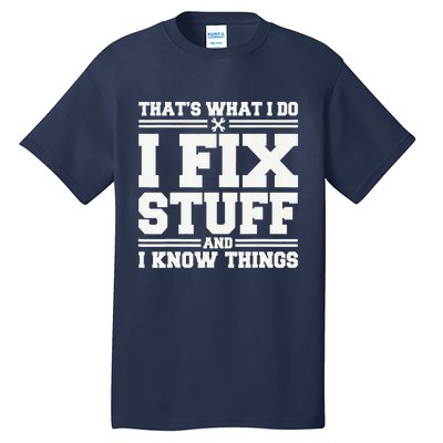 That's What I Do I Fix Stuff And I Know Things Funny Saying Tall T-Shirt