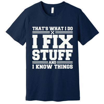 That's What I Do I Fix Stuff And I Know Things Funny Saying Premium T-Shirt