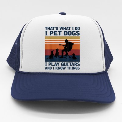 That's What I Do I Pet Dogs I Play Guitars And I Know Things Trucker Hat