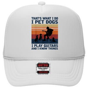 That's What I Do I Pet Dogs I Play Guitars And I Know Things High Crown Mesh Back Trucker Hat