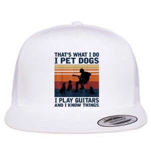 That's What I Do I Pet Dogs I Play Guitars And I Know Things Flat Bill Trucker Hat