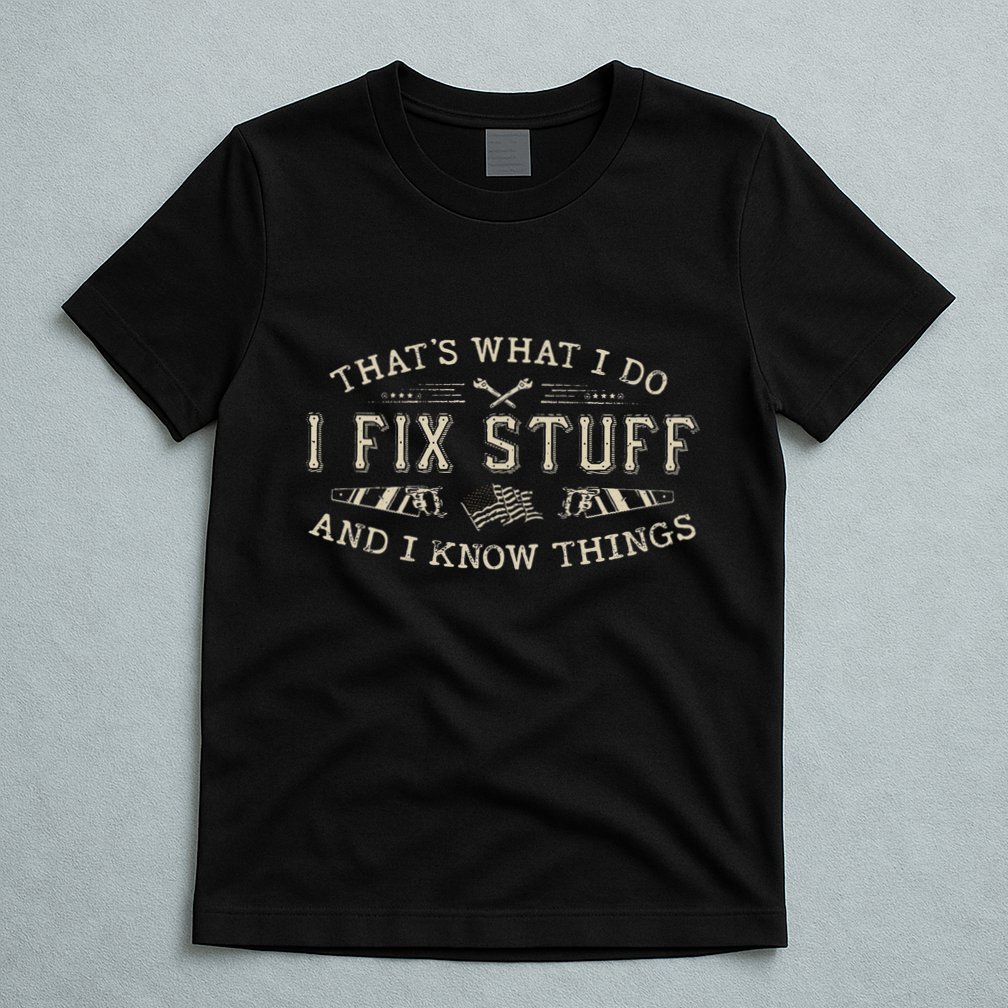 ThatS What I Do I Fix Stuff And I Know Things Funny Dad T-Shirt