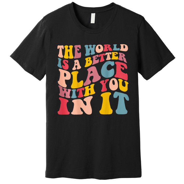 The World Is A Better Place With You In It Trendy Costume Premium T-Shirt