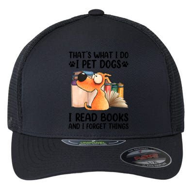 Thats What I Do I Pet Dogs I Read Books And I Forget Things Flexfit Unipanel Trucker Cap