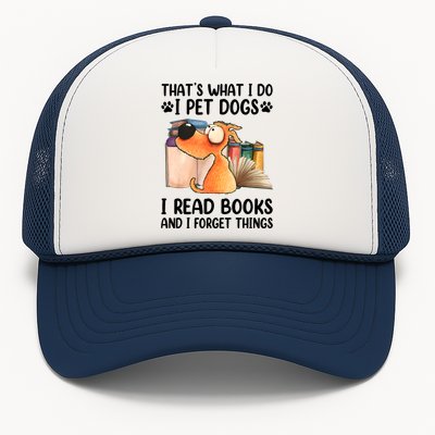 Thats What I Do I Pet Dogs I Read Books And I Forget Things Trucker Hat