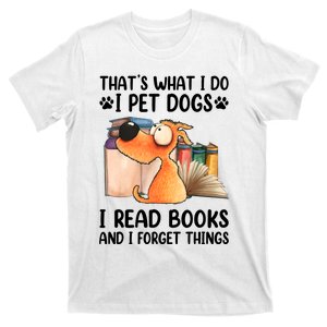 Thats What I Do I Pet Dogs I Read Books And I Forget Things T-Shirt