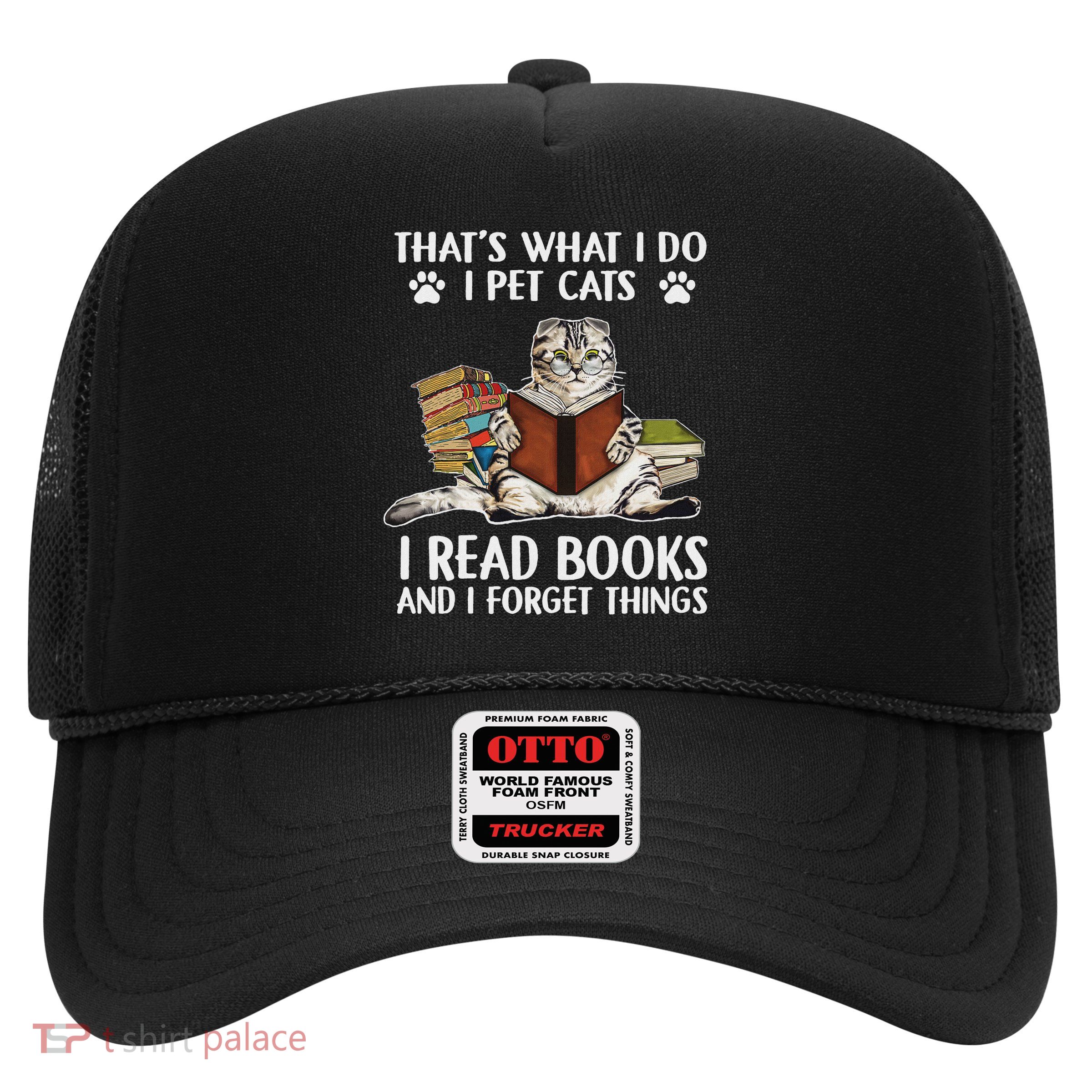 That's What I Do I Pet Cats I Read Books And I Forget Things Trucker Hat