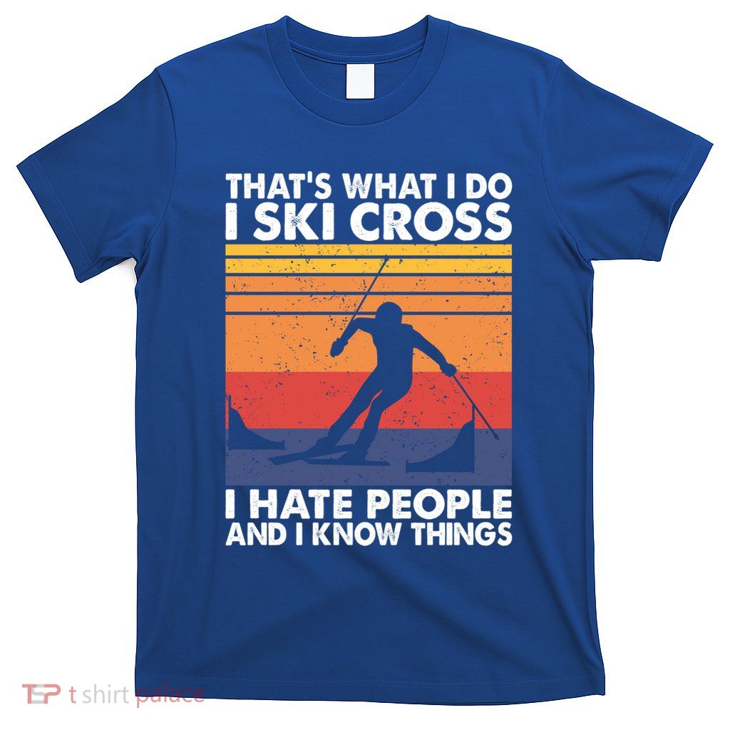 That's What I Do I Ski Cross I Hate People And I Know Things Meaningful Gift T-Shirt
