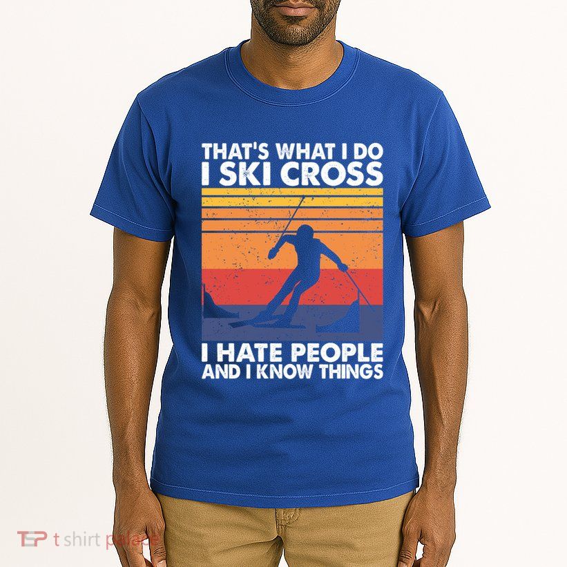 That's What I Do I Ski Cross I Hate People And I Know Things Meaningful Gift Tall T-Shirt
