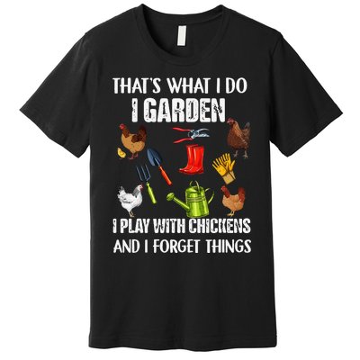 Thats What I Do I Garden I Play With Chickens Forget Things Premium T-Shirt