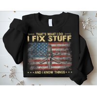 That's What I Do I Fix Stuff And I Know Things Funny Saying Sweatshirt