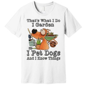 Thats What I Do I Garden I Pet Dogs And I Know Things Premium T-Shirt