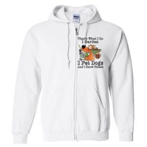 Thats What I Do I Garden I Pet Dogs And I Know Things Full Zip Hoodie