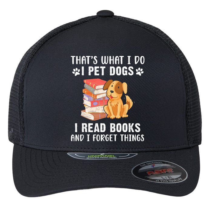 That's What I Do I Pet Dogs I Read Books & I Forget Things Flexfit Unipanel Trucker Cap