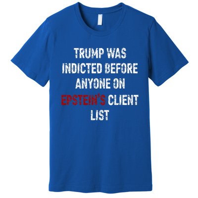 Trump Was Indicted Before Anyone On Epstein’s Client List  Premium T-Shirt