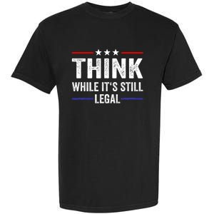 Think While Its Still Legal Think While Its Still Legal Garment-Dyed Heavyweight T-Shirt