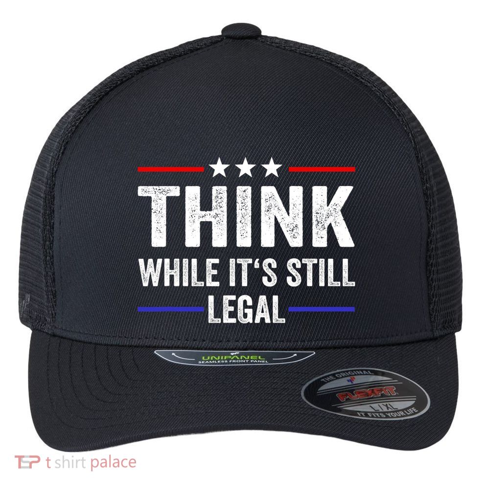 Think While Its Still Legal Think While Its Still Legal Flexfit Unipanel Trucker Cap