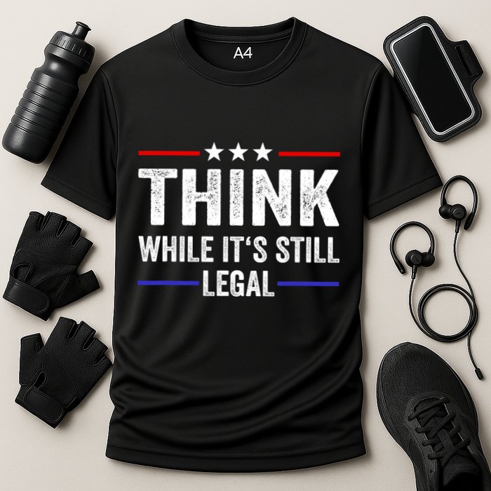 Think While Its Still Legal Think While Its Still Legal Performance Shirt