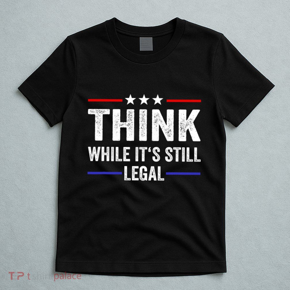 Think While Its Still Legal Think While Its Still Legal T-Shirt