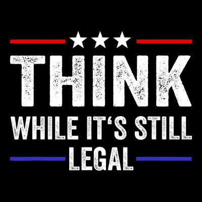 Think While Its Still Legal Think While Its Still Legal T-Shirt