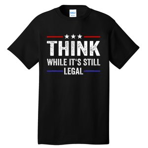 Think While Its Still Legal Think While Its Still Legal Tall T-Shirt