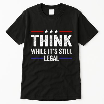 Think While Its Still Legal Think While Its Still Legal Tall T-Shirt