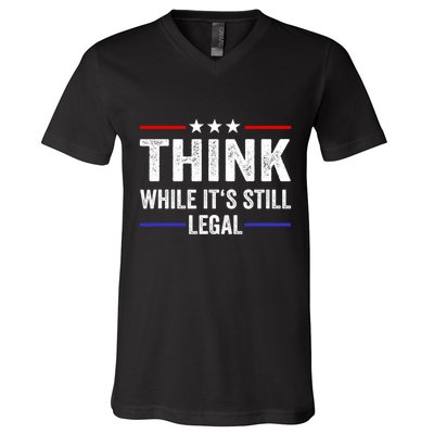 Think While Its Still Legal Think While Its Still Legal V-Neck T-Shirt