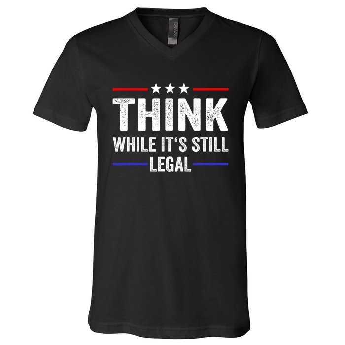 Think While Its Still Legal Think While Its Still Legal V-Neck T-Shirt