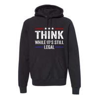 Think While Its Still Legal Think While Its Still Legal Premium Hoodie