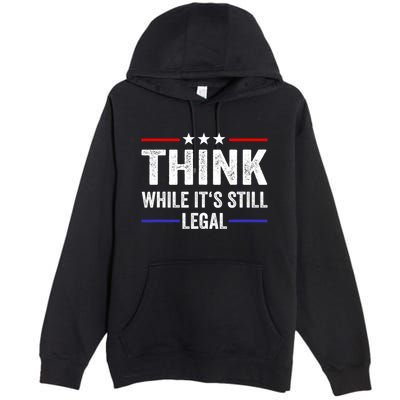 Think While Its Still Legal Think While Its Still Legal Premium Pullover Hoodie