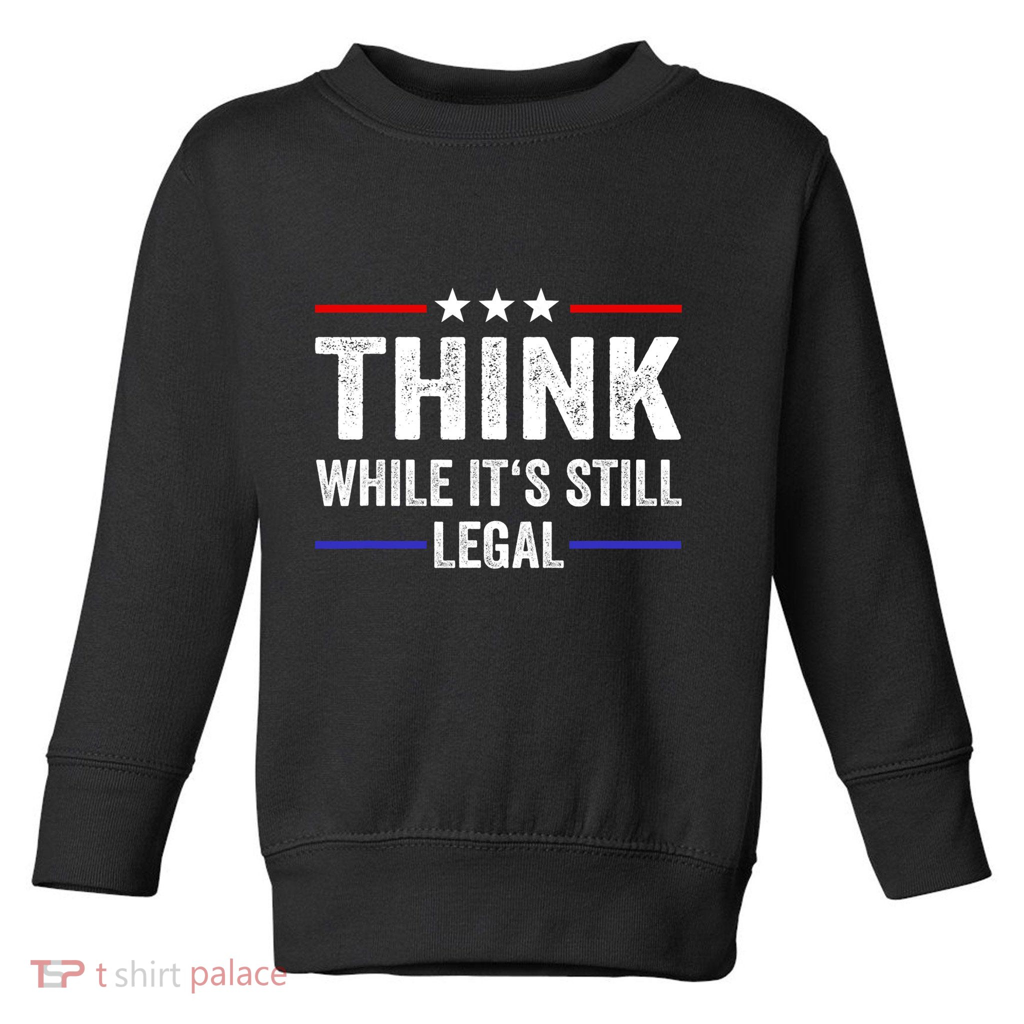 Think While Its Still Legal Think While Its Still Legal Toddler Sweatshirt