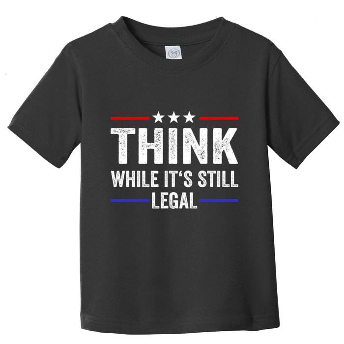 Think While Its Still Legal Think While Its Still Legal Toddler T-Shirt