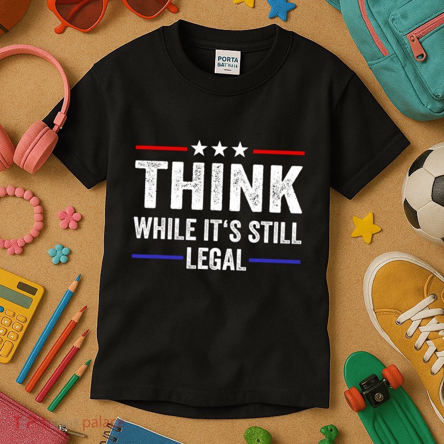 Think While Its Still Legal Think While Its Still Legal Kids T-Shirt
