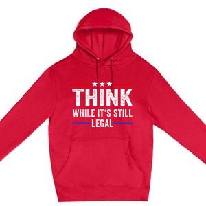 Think While Its Still Legal Think While Its Still Legal Premium Pullover Hoodie