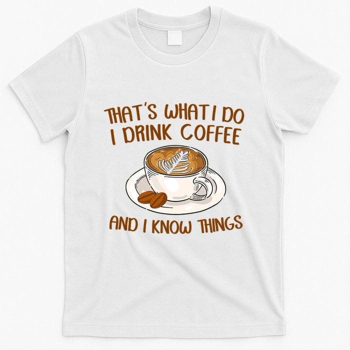 That's What I Do I Drink Coffee And I Know Things T-Shirt