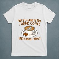 That's What I Do I Drink Coffee And I Know Things T-Shirt