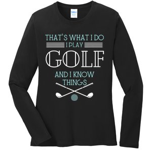 That's What I Do I Play Golf And I Know Things Funny Ladies Long Sleeve Shirt