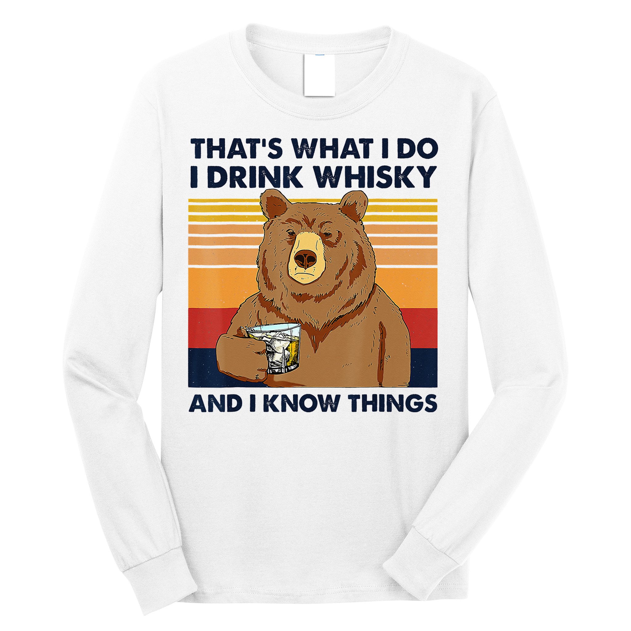 That's What I Do I Drink Whiskey And I Know Things Bear Tee Long Sleeve Shirt