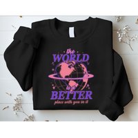The World Is A Better Place With You In It Sweatshirt