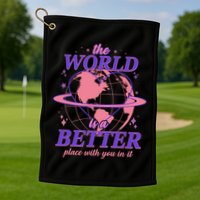 The World Is A Better Place With You In It Golf Towel