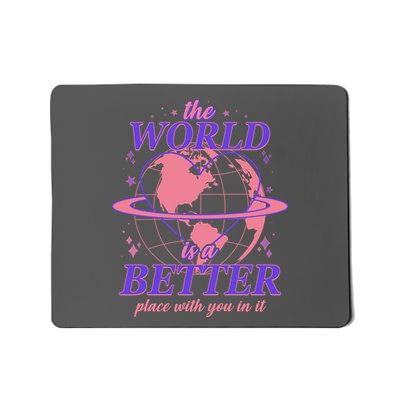 The World Is A Better Place With You In It Mousepad